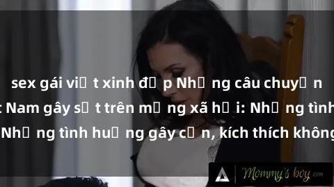 sex gái việt xinh đẹp Những câu chuyện sex sinh viên Việt Nam gây sốt trên mạng xã hội: Những tình huống gây cấn, kích thích không thể bỏ qua