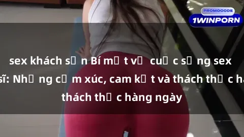sex khách sạn Bí mật về cuộc sống sex của bác sĩ: Những cảm xúc, cam kết và thách thức hàng ngày