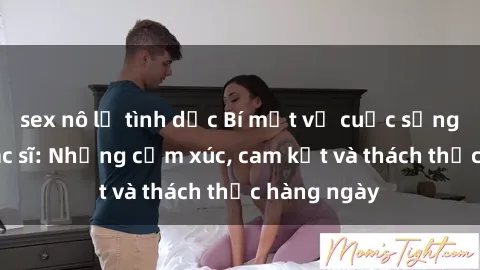 sex nô lệ tình dục Bí mật về cuộc sống sex của bác sĩ: Những cảm xúc, cam kết và thách thức hàng ngày