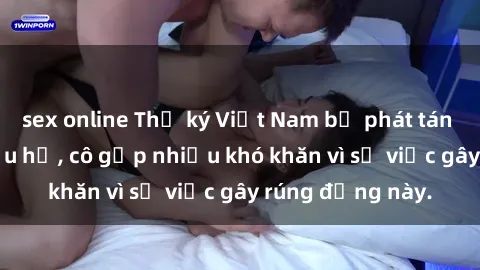 sex online Thư ký Việt Nam bị phát tán clip sex đáng xấu hổ, cô gặp nhiều khó khăn vì sự việc gây rúng động này.