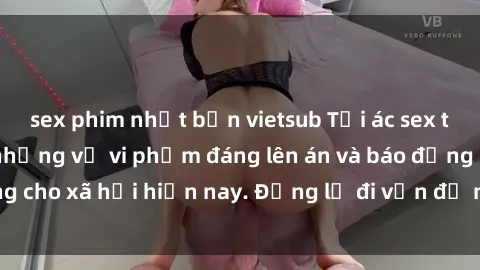 sex phim nhật bản vietsub Tội ác sex tra tấn Việt Nam: những vụ vi phạm đáng lên án và báo động cho xã hội hiện nay. Đừng lờ đi vấn đề nghiêm trọng này!
