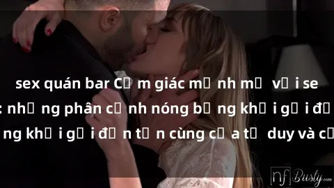 sex quán bar Cảm giác mạnh mẽ với sex BDSM không che: những phân cảnh nóng bỏng khơi gợi đến tận cùng của tư duy và cơ thể.