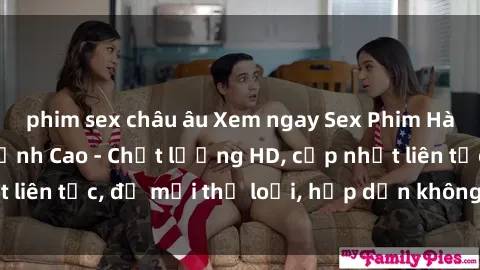phim sex châu âu Xem ngay Sex Phim Hàn Quốc Vietsub Đỉnh Cao - Chất lượng HD, cập nhật liên tục, đủ mọi thể loại, hấp dẫn không thể bỏ qua!