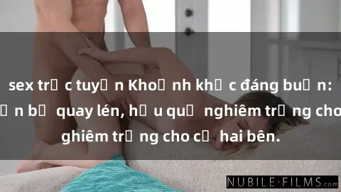 sex trực tuyến Khoảnh khắc đáng buồn: Sex khách sạn bị quay lén, hậu quả nghiêm trọng cho cả hai bên.