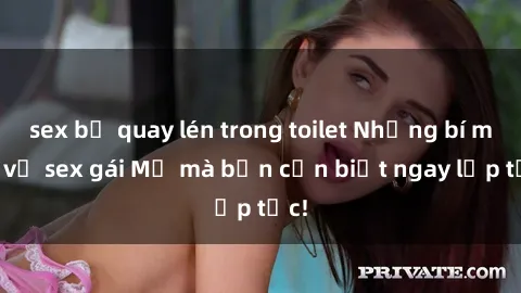 sex bị quay lén trong toilet Những bí mật về sex gái Mỹ mà bạn cần biết ngay lập tức!