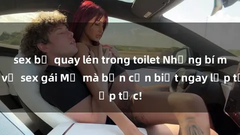 sex bị quay lén trong toilet Những bí mật về sex gái Mỹ mà bạn cần biết ngay lập tức!