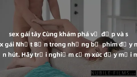 sex gái tây Cùng khám phá vẻ đẹp và sức gợi cảm của sex gái Nhật Bản trong những bộ phim đầy nghệ thuật và cuốn hút. Hãy trải nghiệm cảm xúc đầy mới mẻ và sống động từ những cảnh quay tinh tế và quyến