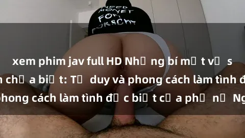 xem phim jav full HD Những bí mật về sex gái Nga mà bạn chưa biết: Tư duy và phong cách làm tình đặc biệt của phụ nữ Nga