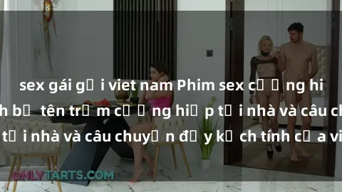 sex gái gọi viet nam Phim sex cưỡng hiếp vietsub: Nữ sinh bị tên trộm cưỡng hiếp tại nhà và câu chuyện đầy kịch tính của vietsub