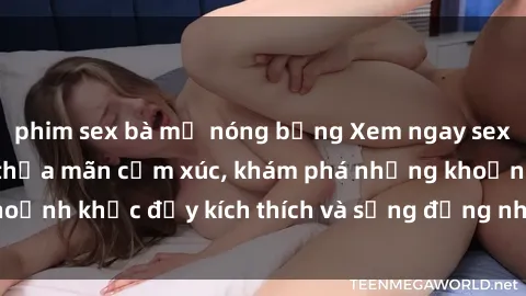 phim sex bà mẹ nóng bỏng Xem ngay sex jav không che để thỏa mãn cảm xúc, khám phá những khoảnh khắc đầy kích thích và sống động nhất chỉ trong click!