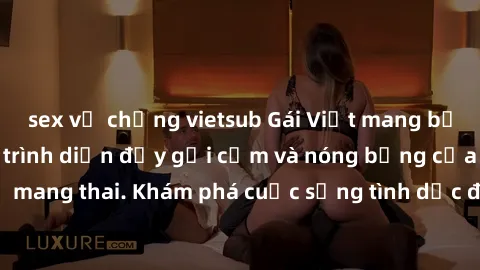 sex vợ chồng vietsub Gái Việt mang bầu và làm tình: Màn trình diễn đầy gợi cảm và nóng bỏng của phụ nữ mang thai. Khám phá cuộc sống tình dục đầy hấp dẫn và mới lạ của họ!