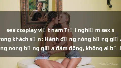 sex cosplay việt nam Trải nghiệm sex sinh viên sôi động trong khách sạn: Hành động nóng bỏng giữa đám đông, không ai bị bỏ lỡ