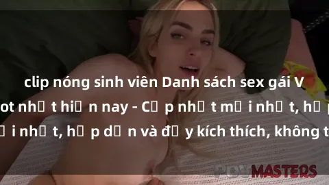 clip nóng sinh viên Danh sách sex gái Việt Nam sinh viên hot nhất hiện nay - Cập nhật mới nhất, hấp dẫn và đầy kích thích, không thể bỏ qua!