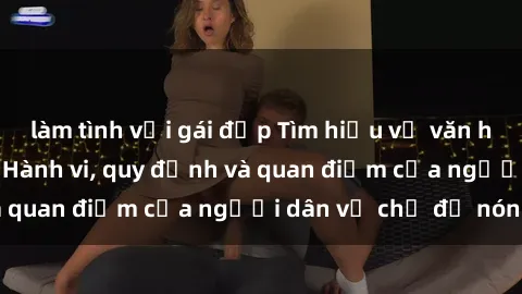 làm tình với gái đẹp Tìm hiểu về văn hóa sex ở Việt Nam: Hành vi, quy định và quan điểm của người dân về chủ đề nóng