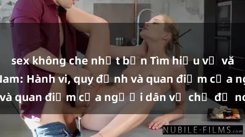 sex không che nhật bản Tìm hiểu về văn hóa sex ở Việt Nam: Hành vi, quy định và quan điểm của người dân về chủ đề nóng
