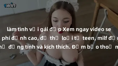 làm tình với gái đẹp Xem ngay video sex không che miễn phí đỉnh cao, đủ thể loại từ teen, milf đến các cảnh quan hệ đồng tính và kích thích. Đảm bảo thoả mãn mọi khả năng kích thích của bạn!