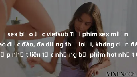 sex bạo lực vietsub Tải phim sex miễn phí chất lượng cao độc đáo, đa dạng thể loại, không cần đăng ký tài khoản. Cập nhật liên tục những bộ phim hot nhất trên thị trường. Sự lựa chọn hàng đầu cho ngườ