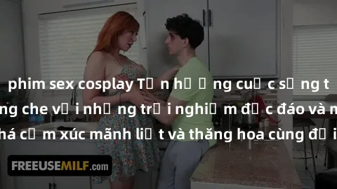 phim sex cosplay Tận hưởng cuộc sống tình dục online không che với những trải nghiệm độc đáo và mới lạ. Khám phá cảm xúc mãnh liệt và thăng hoa cùng đối tác tại các trang web chuyên nghiệp.