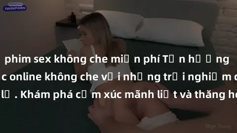 phim sex không che miễn phí Tận hưởng cuộc sống tình dục online không che với những trải nghiệm độc đáo và mới lạ. Khám phá cảm xúc mãnh liệt và thăng hoa cùng đối tác tại các trang web chuyên nghiệp.