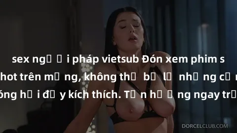 sex người pháp vietsub Đón xem phim sex mới nhất đang hot trên mạng, không thể bỏ lỡ những cảnh nóng hổi đầy kích thích. Tận hưởng ngay trước khi bị xoá chóng mặt!