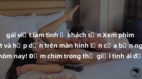 gái việt làm tình ở khách sạn Xem phim JAV vietsub mới nhất và hấp dẫn trên màn hình lớn của bạn ngay hôm nay! Đắm chìm trong thế giới tình ái đầy nóng bỏng và kích thích.