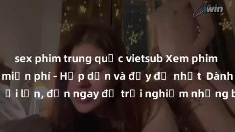 sex phim trung quốc vietsub Xem phim jav full HD online miễn phí - Hấp dẫn và đầy đủ nhất  Dành cho người lớn, đến ngay để trải nghiệm những bộ phim hấp dẫn và hấp dẫn.