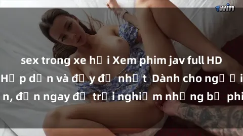 sex trong xe hơi Xem phim jav full HD online miễn phí - Hấp dẫn và đầy đủ nhất  Dành cho người lớn, đến ngay để trải nghiệm những bộ phim hấp dẫn và hấp dẫn.