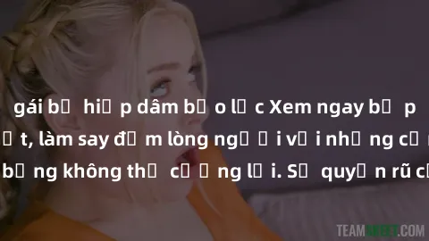 gái bị hiếp dâm bạo lực Xem ngay bộ phim sex milf hot nhất, làm say đắm lòng người với những cảnh nóng bỏng không thể cưỡng lại. Sự quyến rũ của MILF sẽ khiến bạn mãnh liệt!