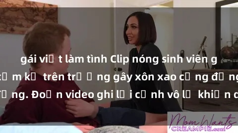 gái việt làm tình Clip nóng sinh viên gây sốc: Hành động cấm kỵ trên trường gây xôn xao cộng đồng. Đoạn video ghi lại cảnh vô lễ khiến dư luận bức xúc.