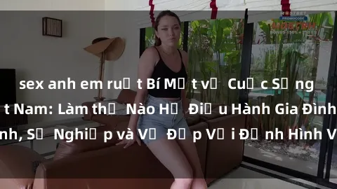 sex anh em ruột Bí Mật về Cuộc Sống Của Các MILF Việt Nam: Làm thế Nào Họ Điều Hành Gia Đình, Sự Nghiệp và Vẻ Đẹp Với Định Hình Văn Hóa Đương Đại