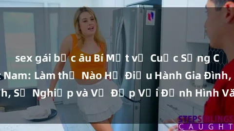 sex gái bắc âu Bí Mật về Cuộc Sống Của Các MILF Việt Nam: Làm thế Nào Họ Điều Hành Gia Đình, Sự Nghiệp và Vẻ Đẹp Với Định Hình Văn Hóa Đương Đại