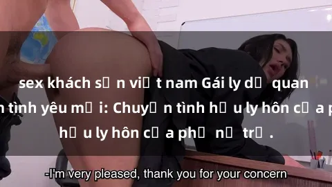 sex khách sạn việt nam Gái ly dị quan hệ tìm kiếm tình yêu mới: Chuyện tình hậu ly hôn của phụ nữ trẻ.