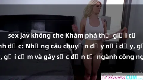 sex jav không che Khám phá thế giới của phim sex nô lệ tình dục: Những câu chuyện đầy nổi dậy, gợi cảm và gây sốc đến từ ngành công nghiệp giải trí đen tối