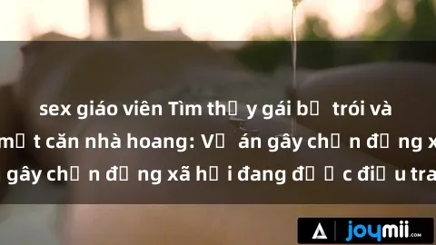 sex giáo viên Tìm thấy gái bị trói và bị hiếp dâm trong một căn nhà hoang: Vụ án gây chấn động xã hội đang được điều tra vào.