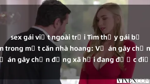 sex gái việt ngoài trời Tìm thấy gái bị trói và bị hiếp dâm trong một căn nhà hoang: Vụ án gây chấn động xã hội đang được điều tra vào.