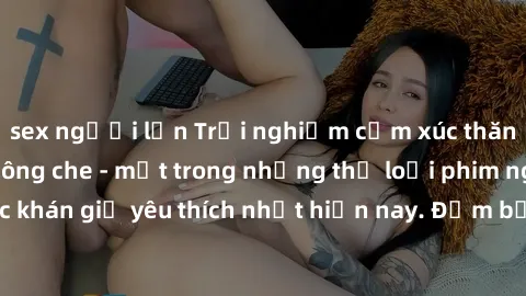 sex người lớn Trải nghiệm cảm xúc thăng hoa với jav SM không che - một trong những thể loại phim người lớn được khán giả yêu thích nhất hiện nay. Đảm bảo đem lại sự hấp dẫn, kích thích tối đa cho ngườ