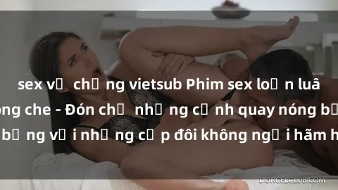 sex vợ chồng vietsub Phim sex loạn luân đầy kích thích không che - Đón chờ những cảnh quay nóng bỏng với những cặp đôi không ngại hãm hiếp gia đình trong lòng