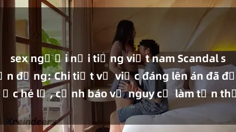 sex người nổi tiếng việt nam Scandal sex cô cháu gây chấn động: Chi tiết vụ việc đáng lên án đã được hé lộ, cảnh báo về nguy cơ làm tổn thương tâm hồn trẻ em.