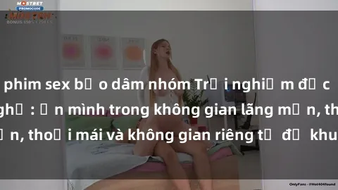 phim sex bạo dâm nhóm Trải nghiệm độc đáo tại sex nhà nghỉ: ẩn mình trong không gian lãng mạn, thoải mái và không gian riêng tư để khuấy động tình ái.