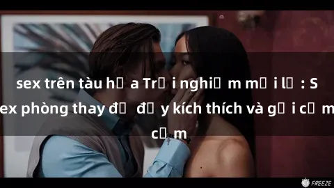 sex trên tàu hỏa Trải nghiệm mới lạ: Sex phòng thay đồ đầy kích thích và gợi cảm