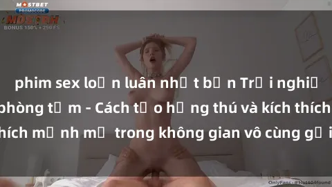 phim sex loạn luân nhật bản Trải nghiệm mới lạ với sex phòng tắm - Cách tạo hứng thú và kích thích mạnh mẽ trong không gian vô cùng gợi cảm và lãng mạn