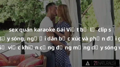 sex quán karaoke Gái Việt bị lộ clip sex khiến dư luận dậy sóng, người dân bức xúc và phản đối gay gắt. Sự việc khiến cộng đồng mạng dậy sóng và yêu cầu xử lý nghiêm ngặt.