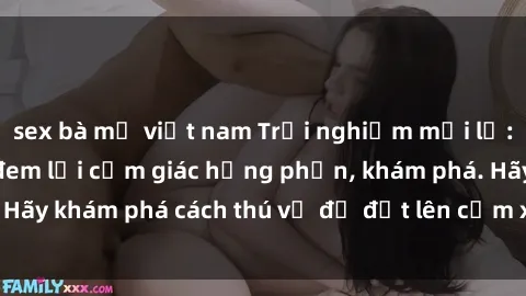sex bà mẹ việt nam Trải nghiệm mới lạ: Sex trong xe hơi đem lại cảm giác hưng phấn, khám phá. Hãy khám phá cách thú vị để đốt lên cảm xúc trong cuộc tình!