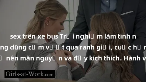 sex trên xe bus Trải nghiệm làm tình ngoài đường: Khi lòng dũng cảm vượt qua ranh giới, cuộc hẹn nơi công cộng trở nên mãn nguyện và đầy kích thích. Hành vi nguy hiểm, nhưng cũng tạo nên cảm giác mới 