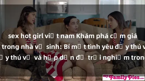sex hot girl việt nam Khám phá cảm giác mới mẻ với sex trong nhà vệ sinh: Bí mật tình yêu đầy thú vị và hấp dẫn để trải nghiệm trong đêm hôm nay!