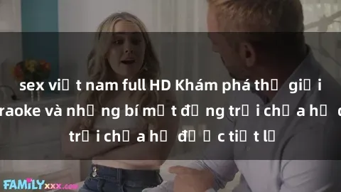 sex việt nam full HD Khám phá thế giới sex quán karaoke và những bí mật động trời chưa hề được tiết lộ