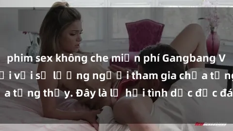 phim sex không che miễn phí Gangbang Việt Nam: Kỷ lục mới với số lượng người tham gia chưa từng thấy. Đây là lễ hội tình dục độc đáo và gây sốc.
