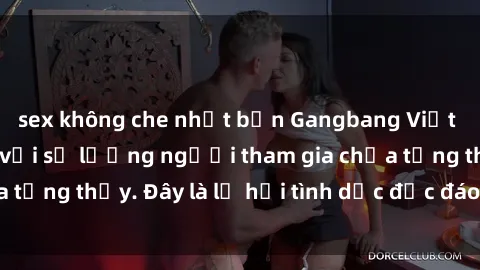 sex không che nhật bản Gangbang Việt Nam: Kỷ lục mới với số lượng người tham gia chưa từng thấy. Đây là lễ hội tình dục độc đáo và gây sốc.