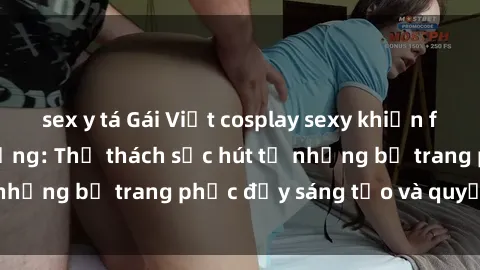sex y tá Gái Việt cosplay sexy khiến fan hâm mộ phát cuồng: Thử thách sức hút từ những bộ trang phục đầy sáng tạo và quyến rũ!