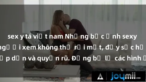 sex y tá việt nam Những bức ảnh sexy tá gợi cảm khiến người xem không thể rời mắt, đầy sức hấp dẫn và quyến rũ. Đừng bỏ lỡ các hình ảnh nóng bỏng này!